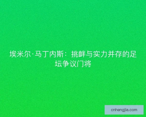 埃米尔·马丁内斯：挑衅与实力并存的足坛争议门将