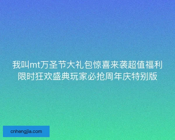 我叫mt万圣节大礼包惊喜来袭超值福利限时狂欢盛典玩家必抢周年庆特别版