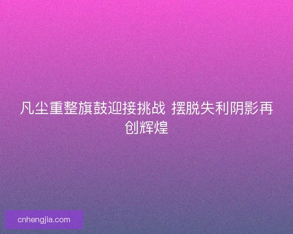 凡尘重整旗鼓迎接挑战 摆脱失利阴影再创辉煌