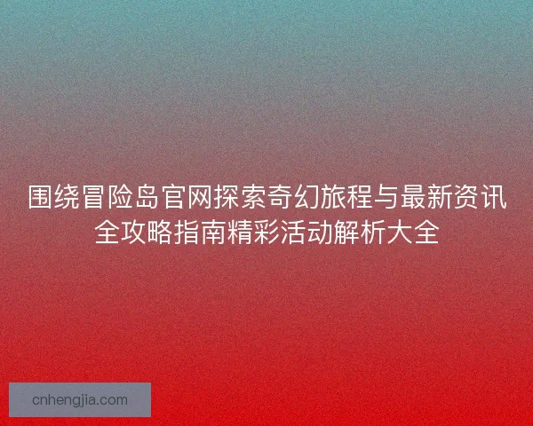 围绕冒险岛官网探索奇幻旅程与最新资讯全攻略指南精彩活动解析大全