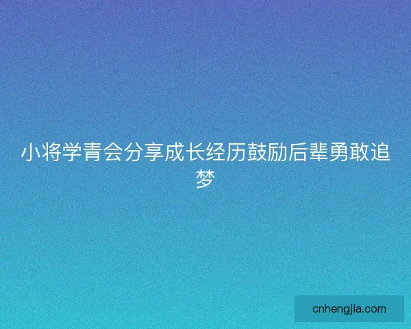 小将学青会分享成长经历鼓励后辈勇敢追梦